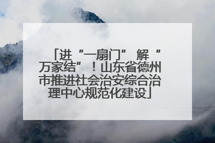 进“一扇门” 解“万家结”！山东省德州市推进社会治安综合治理中心规范化建设