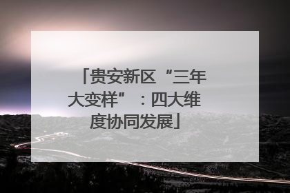 贵安新区“三年大变样”：四大维度协同发展