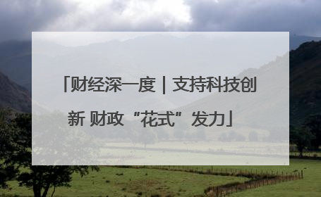 财经深一度｜支持科技创新 财政“花式”发力