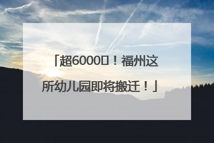超6000㎡！福州这所幼儿园即将搬迁！