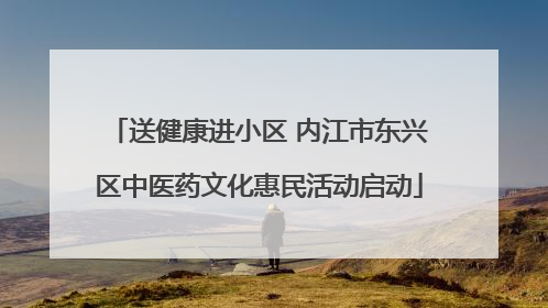 送健康进小区 内江市东兴区中医药文化惠民活动启动