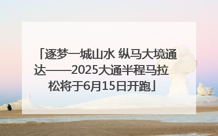 逐梦一城山水 纵马大境通达——2025大通半程马拉松将于6月15日开跑