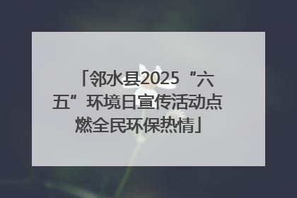 邻水县2025“六五”环境日宣传活动点燃全民环保热情