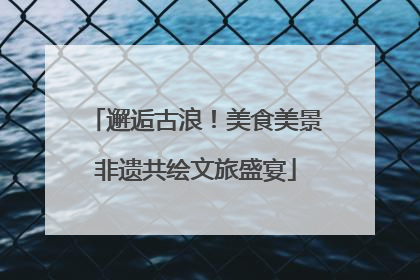 邂逅古浪！美食美景非遗共绘文旅盛宴