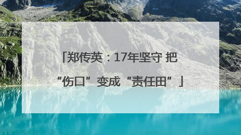 郑传英：17年坚守 把“伤口”变成“责任田”