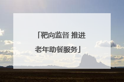 靶向监督 推进老年助餐服务