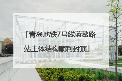 青岛地铁7号线蓝鳌路站主体结构顺利封顶