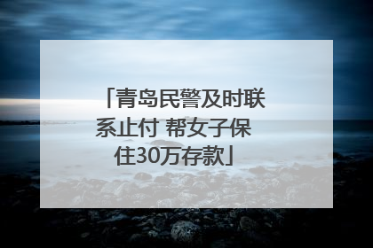 青岛民警及时联系止付 帮女子保住30万存款