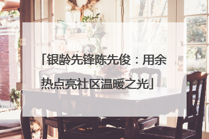 银龄先锋陈先俊：用余热点亮社区温暖之光