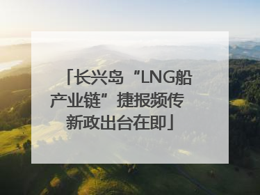 长兴岛“LNG船产业链”捷报频传 新政出台在即