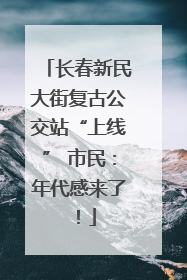 长春新民大街复古公交站“上线” 市民：年代感来了！