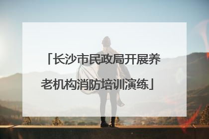 长沙市民政局开展养老机构消防培训演练