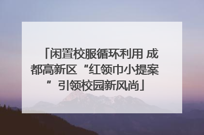 闲置校服循环利用 成都高新区“红领巾小提案”引领校园新风尚