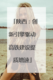 陕西：创新引擎驱动高铁建设提质增速