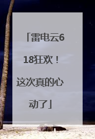 雷电云618狂欢！这次真的心动了