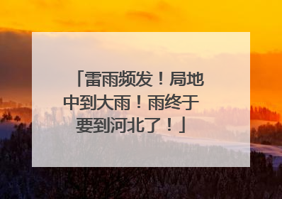 雷雨频发！局地中到大雨！雨终于要到河北了！