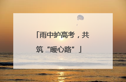 雨中护高考，共筑“暖心路”