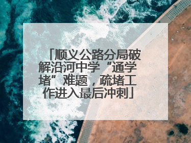 顺义公路分局破解沿河中学“通学堵”难题，疏堵工作进入最后冲刺