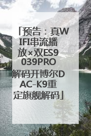 预告：真WIFI串流播放×双ES9039PRO解码开博尔DAC-K9重定旗舰解码