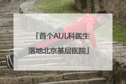 首个AI儿科医生落地北京基层医院