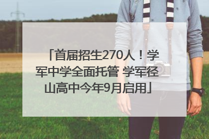 首届招生270人！学军中学全面托管 学军径山高中今年9月启用