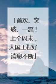 首次、突破、一流！上个周末，大国工程好消息不断