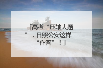 高考“压轴大题”，日照公安这样“作答”！