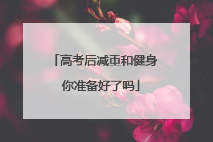 高考后减重和健身 你准备好了吗