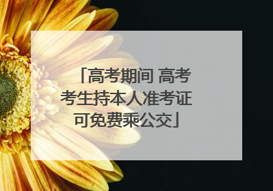 高考期间 高考考生持本人准考证可免费乘公交
