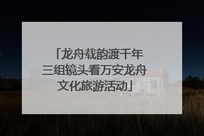 龙舟载韵渡千年 三组镜头看万安龙舟文化旅游活动