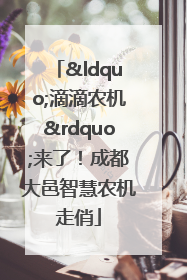“滴滴农机”来了！成都大邑智慧农机走俏