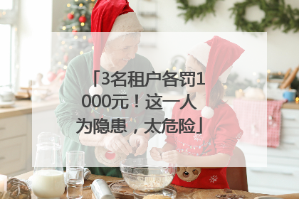 3名租户各罚1000元！这一人为隐患，太危险