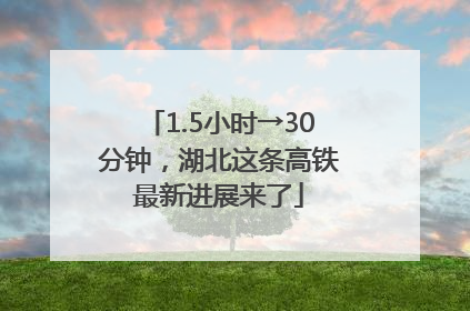 1.5小时→30分钟，湖北这条高铁最新进展来了