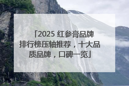 2025 红参膏品牌排行榜压轴推荐，十大品质品牌，口碑一览