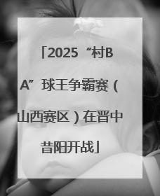 2025“村BA”球王争霸赛（山西赛区）在晋中昔阳开战