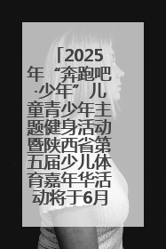 2025年“奔跑吧·少年”儿童青少年主题健身活动暨陕西省第五届少儿体育嘉年华活动将于6月14日正式举办