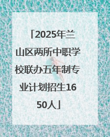 2025年兰山区两所中职学校联办五年制专业计划招生1650人