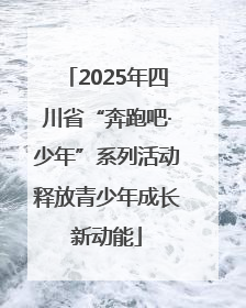 2025年四川省“奔跑吧·少年”系列活动释放青少年成长新动能