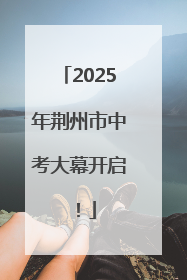 2025年荆州市中考大幕开启！