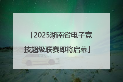 2025湖南省电子竞技超级联赛即将启幕