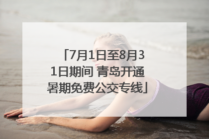 7月1日至8月31日期间 青岛开通暑期免费公交专线