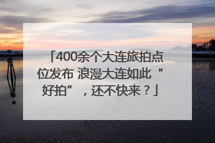 400余个大连旅拍点位发布 浪漫大连如此“好拍”，还不快来？