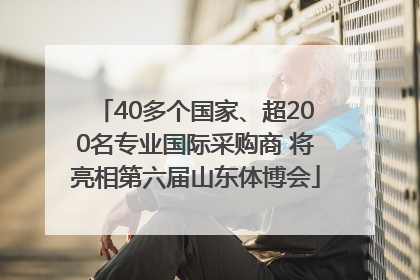 40多个国家、超200名专业国际采购商 将亮相第六届山东体博会