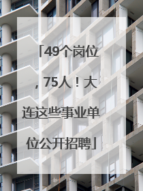49个岗位，75人！大连这些事业单位公开招聘