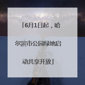 6月1日起，哈尔滨市公园绿地启动共享开放