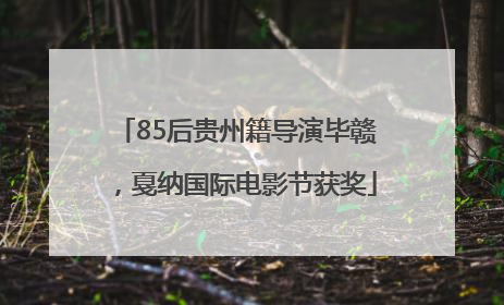 85后贵州籍导演毕赣，戛纳国际电影节获奖