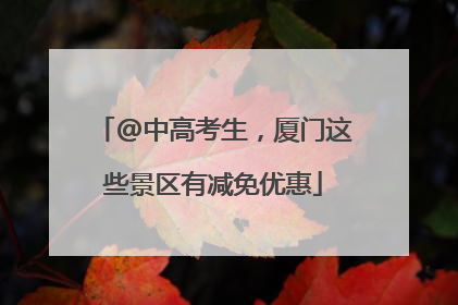 @中高考生，厦门这些景区有减免优惠