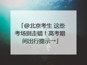 @北京考生 这些考场别走错！高考期间出行提示→