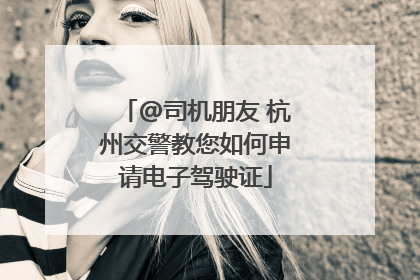 @司机朋友 杭州交警教您如何申请电子驾驶证