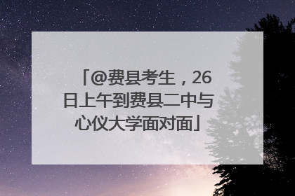@费县考生，26日上午到费县二中与心仪大学面对面